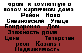 сдам 2х комнатную в новом кирпичном доме › Район ­ Ново-Савиновский › Улица ­ Бондаренко › Дом ­ 30 › Этажность дома ­ 10 › Цена ­ 17 000 - Татарстан респ., Казань г. Недвижимость » Квартиры аренда   . Татарстан респ.,Казань г.